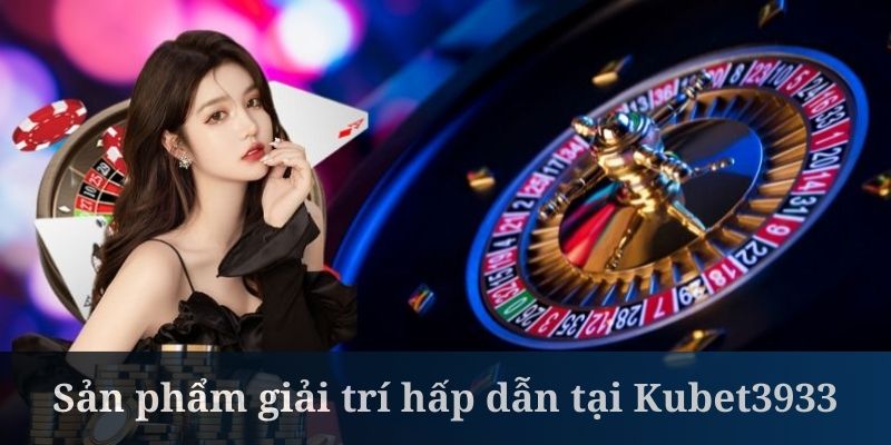 Kubet3933 sở hữu hệ thống trò chơi đa dạng bậc nhất